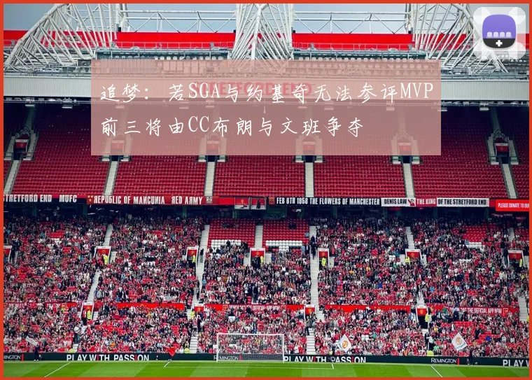 追梦：若SGA与约基奇无法参评MVP前三将由CC布朗与文班争夺