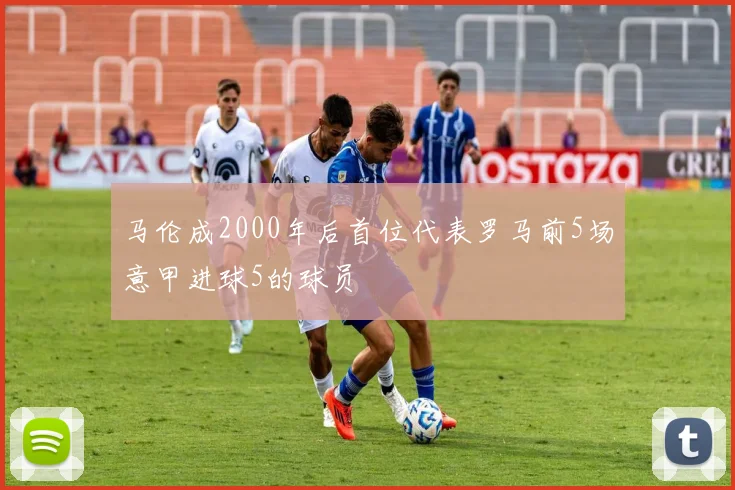 马伦成2000年后首位代表罗马前5场意甲进球5的球员
