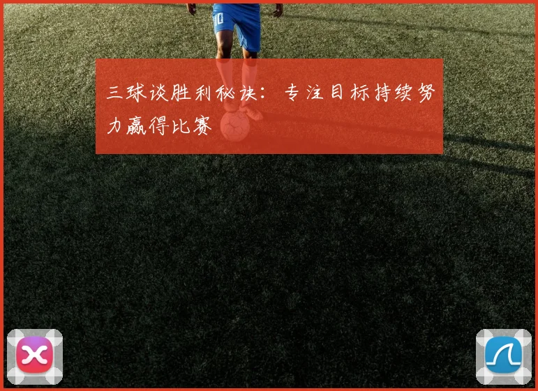 三球谈胜利秘诀：专注目标持续努力赢得比赛