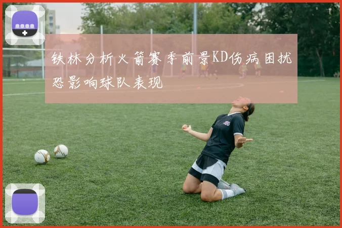 铁林分析火箭赛季前景KD伤病困扰恐影响球队表现