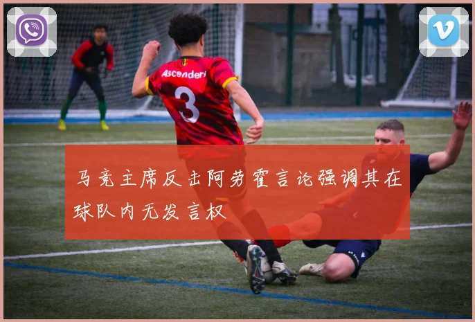 马竞主席反击阿劳霍言论强调其在球队内无发言权