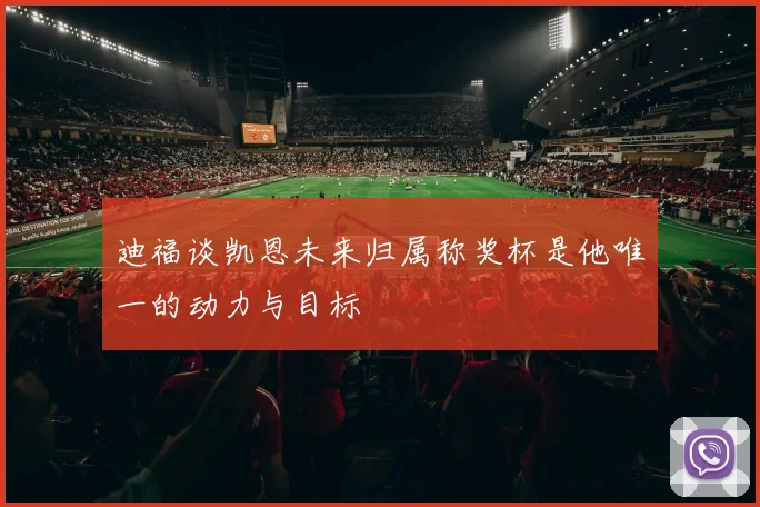 迪福谈凯恩未来归属称奖杯是他唯一的动力与目标