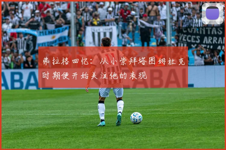 弗拉格回忆：从小崇拜塔图姆杜克时期便开始关注他的表现