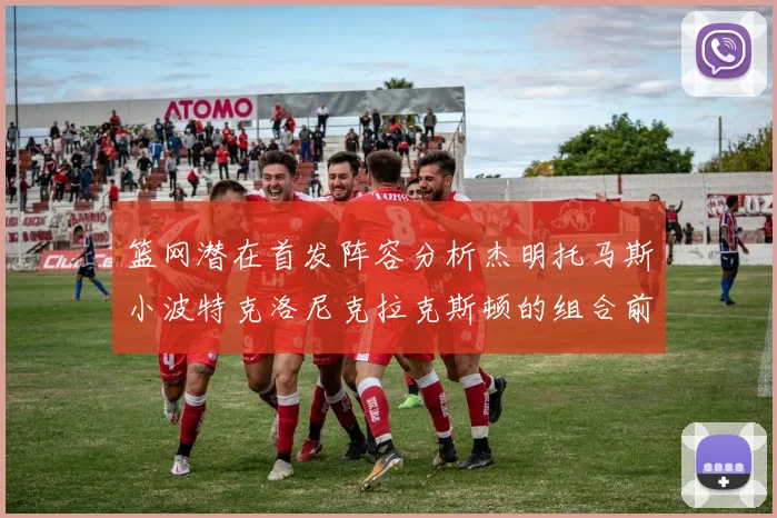 篮网潜在首发阵容分析杰明托马斯小波特克洛尼克拉克斯顿的组合前景