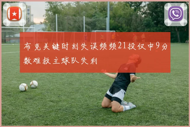 布克关键时刻失误频频21投仅中9分数难救主球队失利