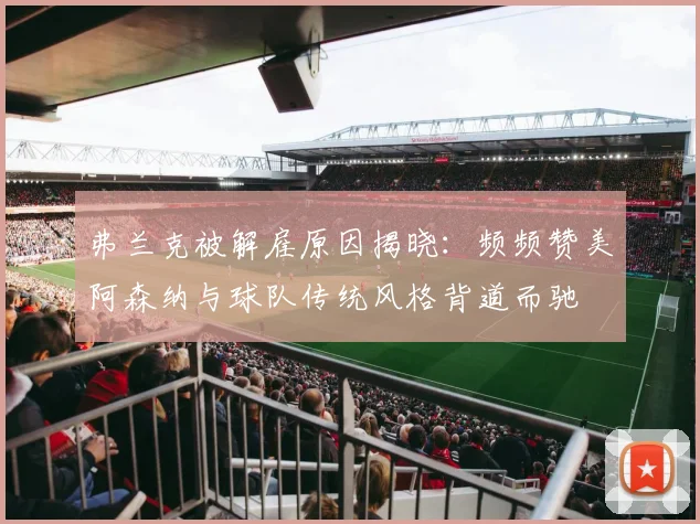 弗兰克被解雇原因揭晓：频频赞美阿森纳与球队传统风格背道而驰