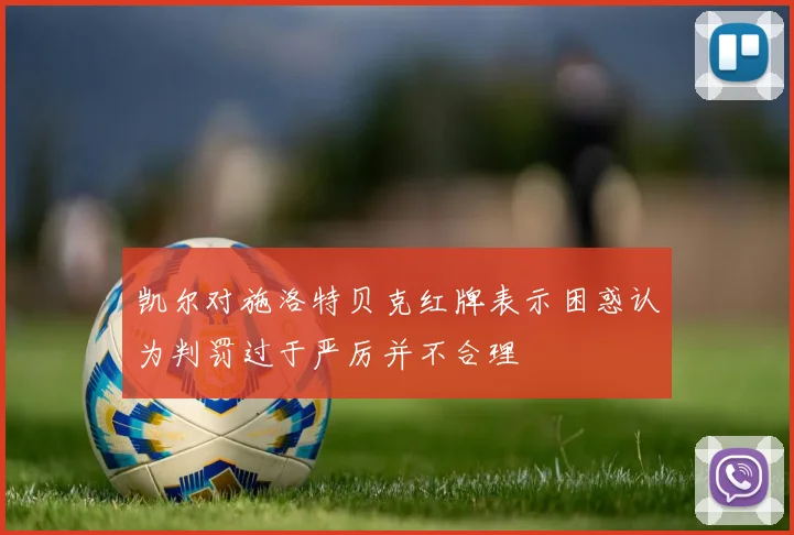 凯尔对施洛特贝克红牌表示困惑认为判罚过于严厉并不合理