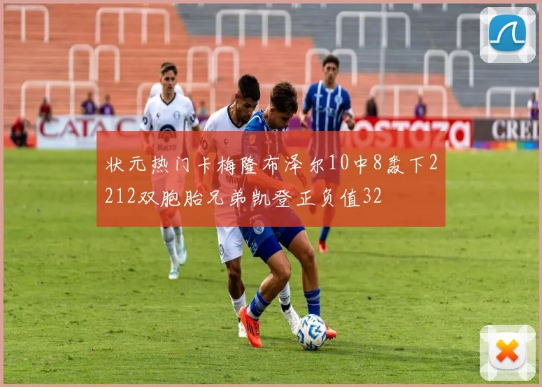 状元热门卡梅隆布泽尔10中8轰下2212双胞胎兄弟凯登正负值32