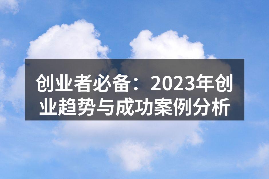 创业者必备：2023年创业趋势与成功案例分析
